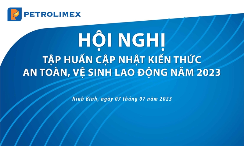 Hội nghị tập huấn, cập nhật kiến thức An toàn, vệ sinh lao động (ATVSLĐ) năm 2023 của Tập đoàn Xăng dầu Việt Nam (Petrolimex)